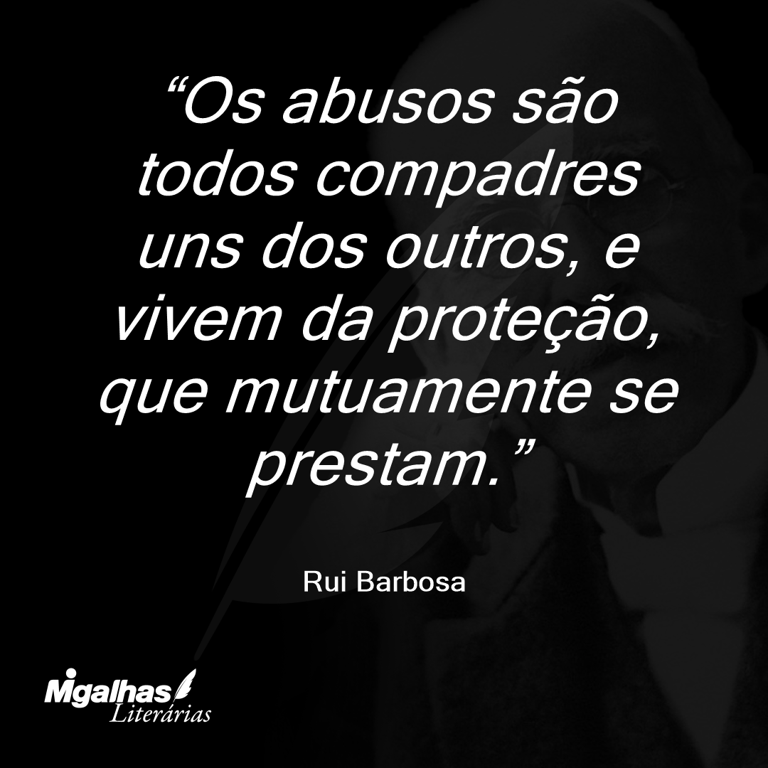 Os abusos são todos compadres uns dos outros, e vivem da proteção, que mutuamente se prestam.