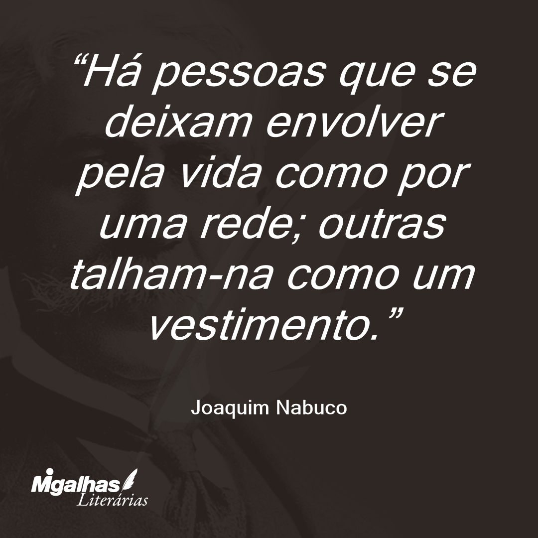 Há pessoas que se deixam envolver pela vida como por uma rede; outras talham-na como um vestimento. 