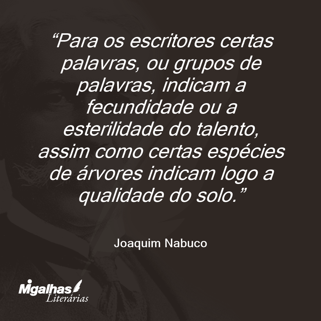 Para os escritores certas palavras, ou grupos de palavras, indicam a fecundidade ou a esterilidade do talento, assim como certas espécies de árvores indicam logo a qualidade do solo. 