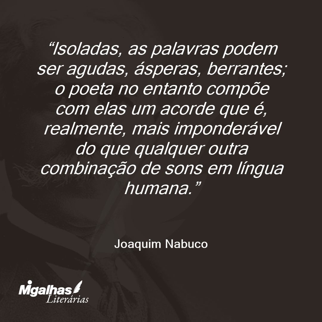 Isoladas, as palavras podem ser agudas, ásperas, berrantes; o poeta no entanto compõe com elas um acorde que é, realmente, mais imponderável do que qualquer outra combinação de sons em língua humana. 