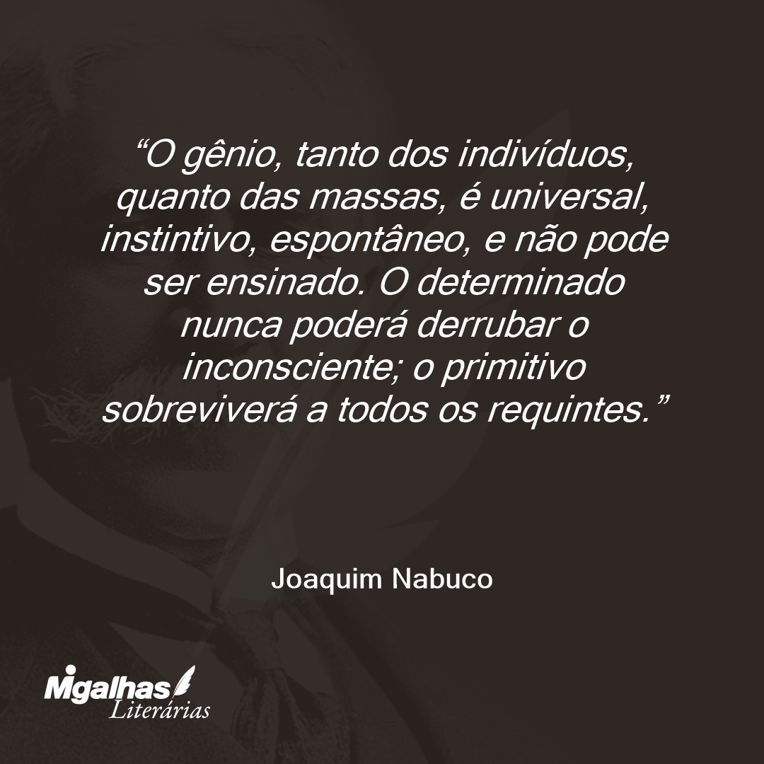 O gênio, tanto dos indivíduos, quanto das massas, é universal, instintivo, espontâneo, e não pode ser ensinado. O determinado nunca poderá derrubar o inconsciente; o primitivo sobreviverá a todos os requintes. 