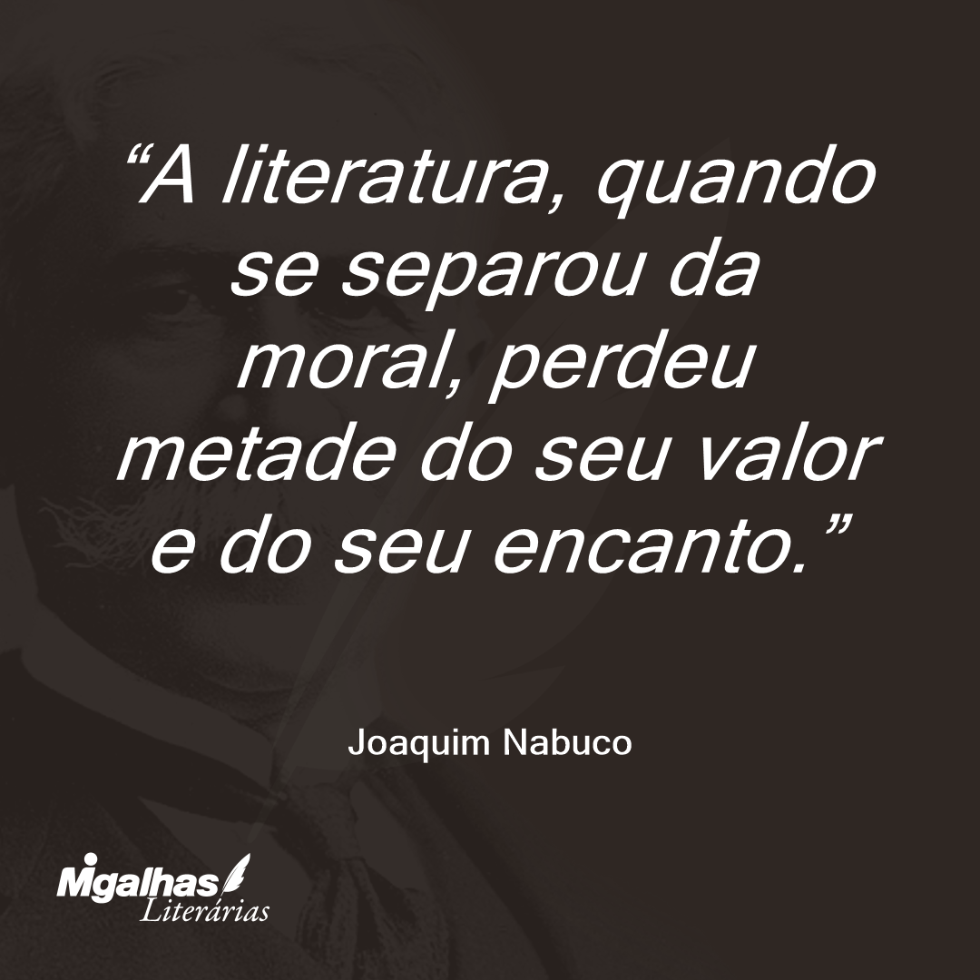 A literatura, quando se separou da moral, perdeu metade do seu valor e do seu encanto.