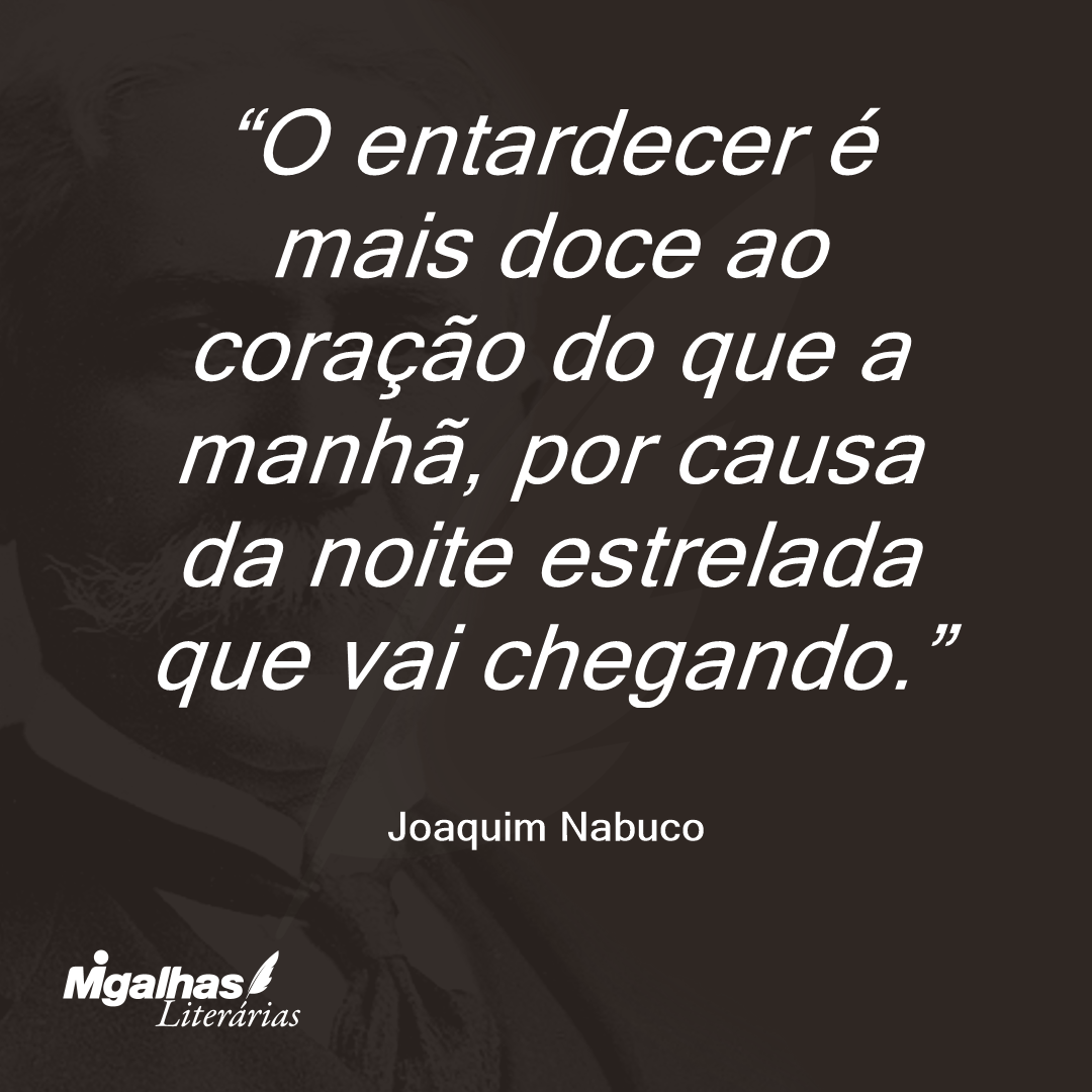 O entardecer é mais doce ao coração do que a manhã, por causa da noite estrelada que vai chegando. 