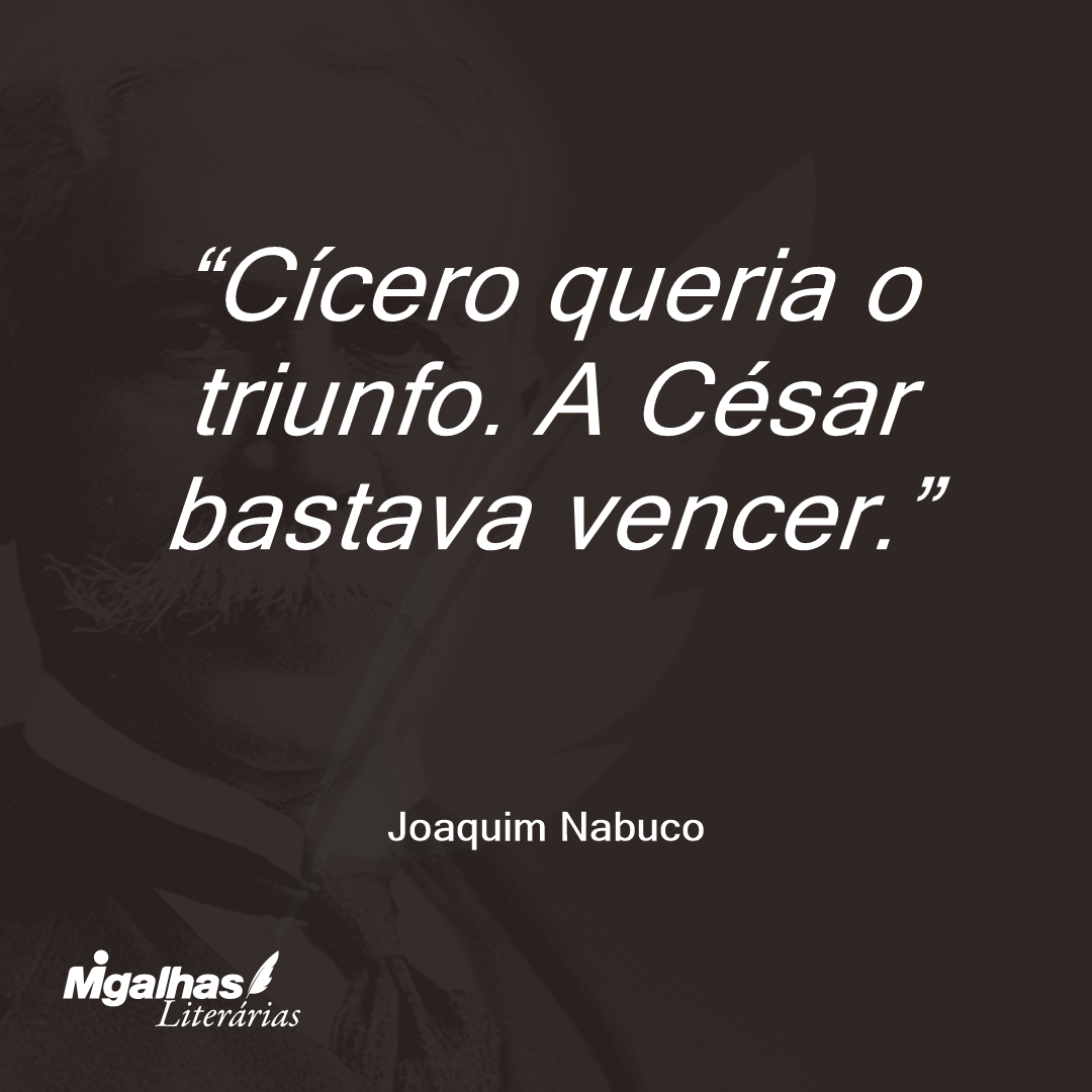 Cícero queria o triunfo. A César bastava vencer. 
