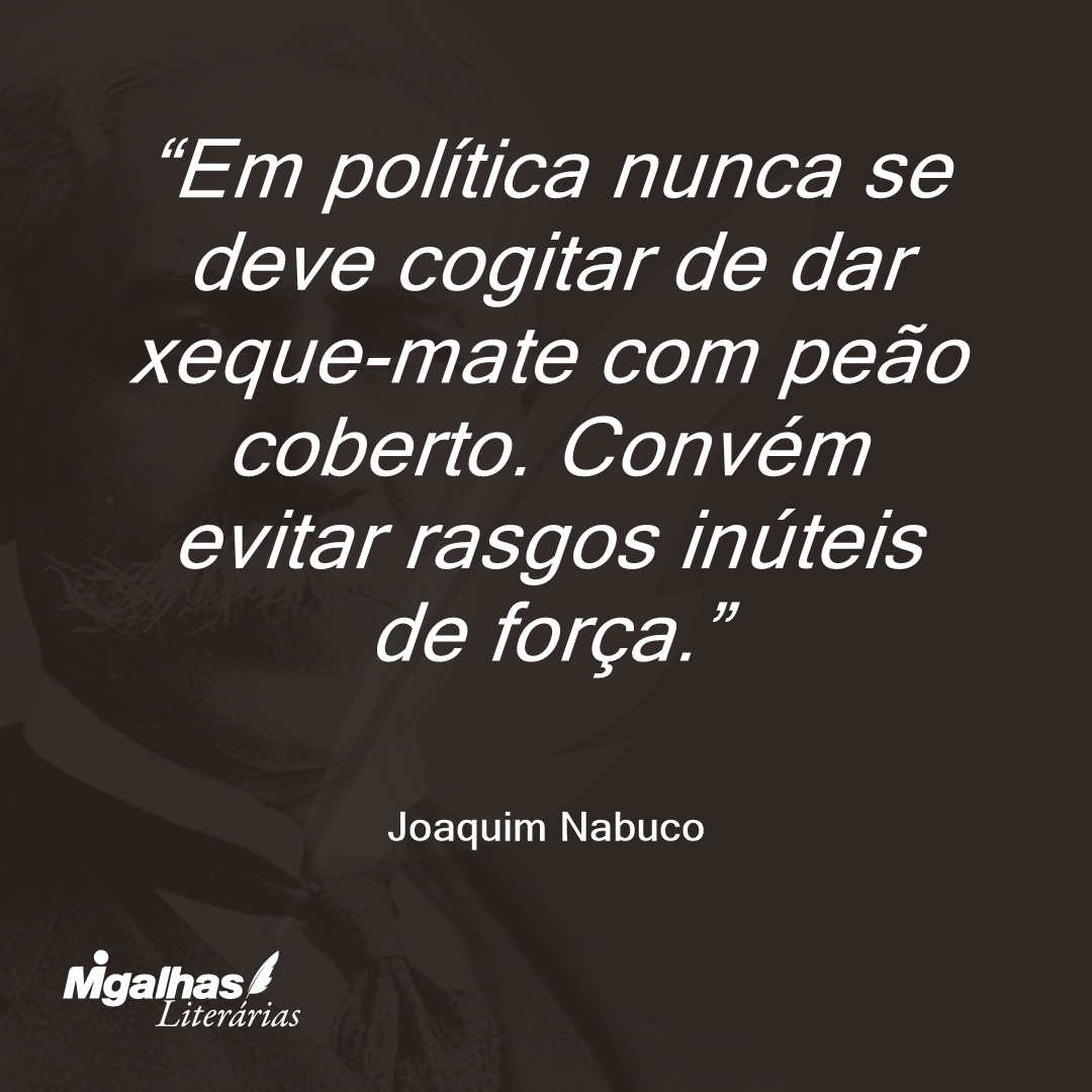 Em política nunca se deve cogitar de dar xeque-mate com peão coberto. Convém evitar rasgos inúteis de força. 