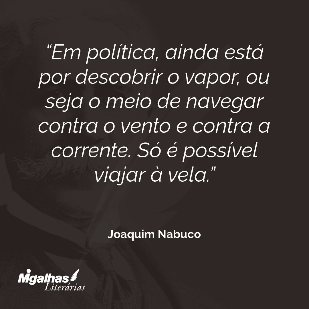Em política, ainda está por descobrir o vapor, ou seja o meio de navegar contra o vento e contra a corrente. Só é possível viajar à vela. 