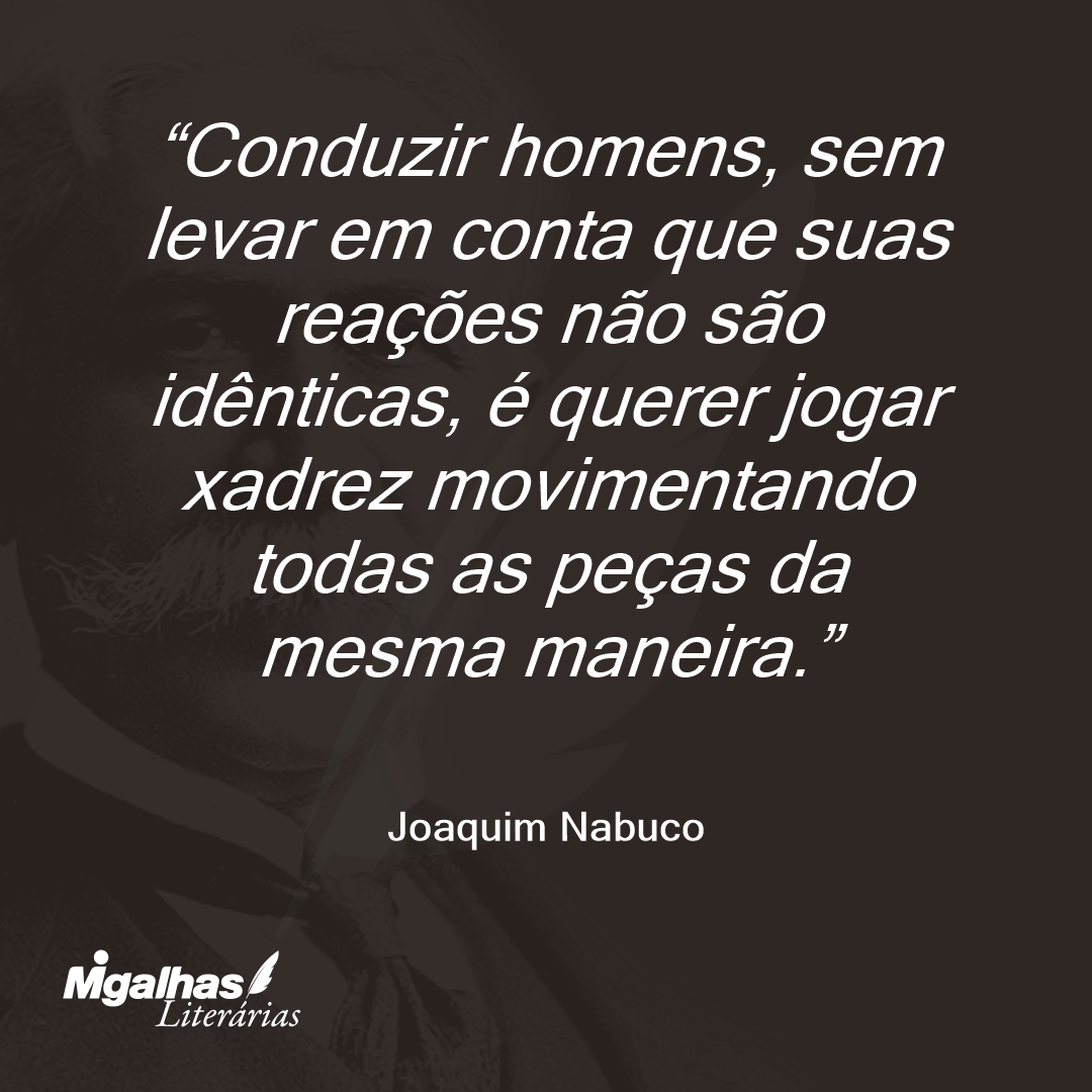 Conduzir homens, sem levar em conta que suas reações não são idênticas, é querer jogar xadrez movimentando todas as peças da mesma maneira.