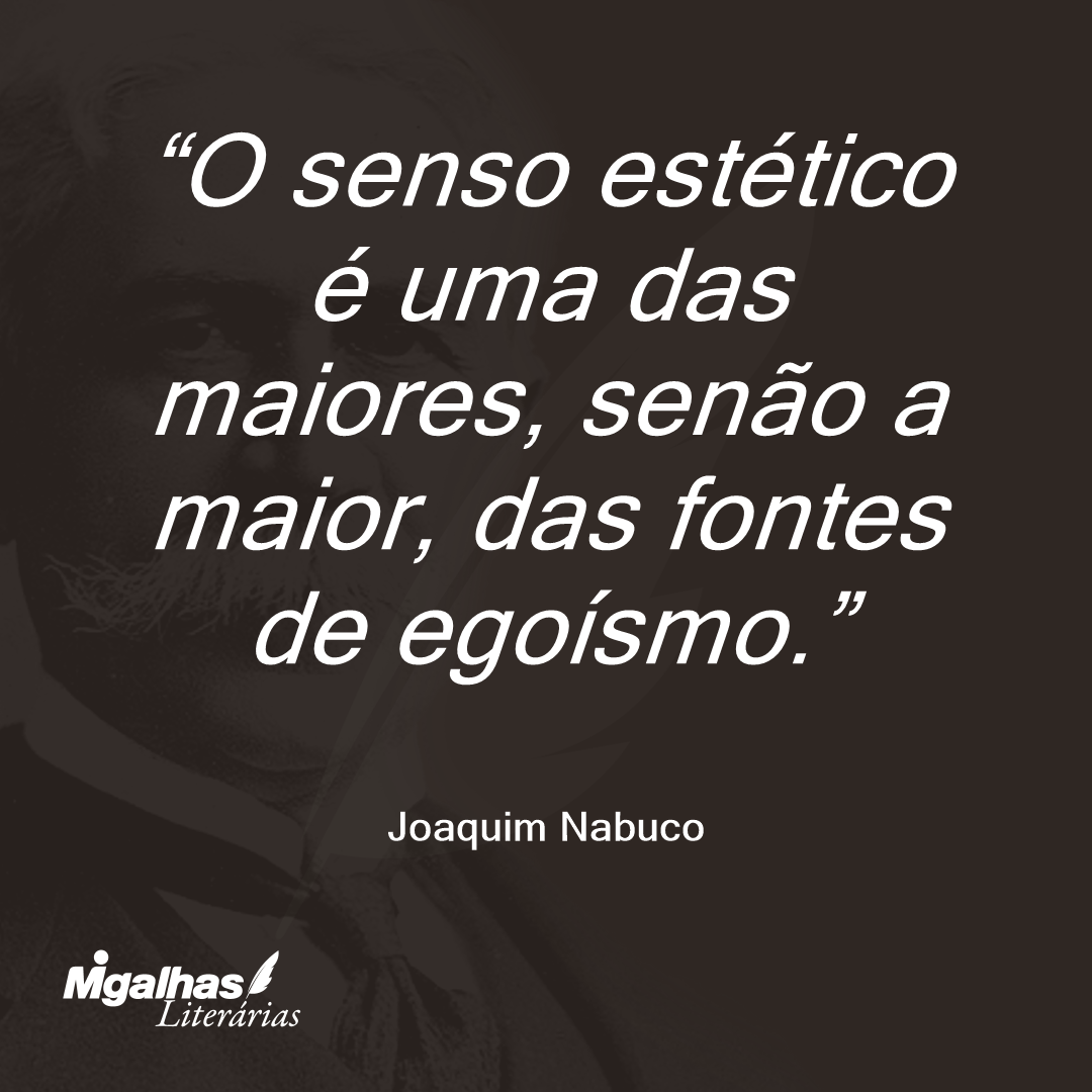 O senso estético é uma das maiores, senão a maior, das fontes de egoísmo.