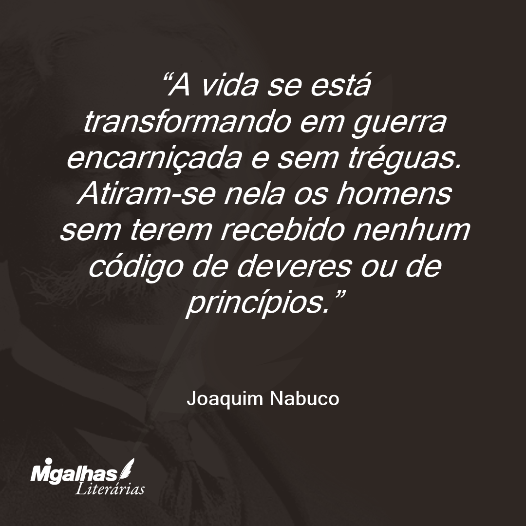 A vida se está transformando em guerra encarniçada e sem tréguas. Atiram-se nela os homens sem terem recebido nenhum código de deveres ou de princípios.