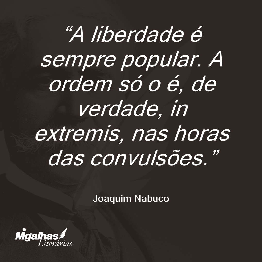 A liberdade é sempre popular. A ordem só o é, de verdade, in extremis, nas horas das convulsões.