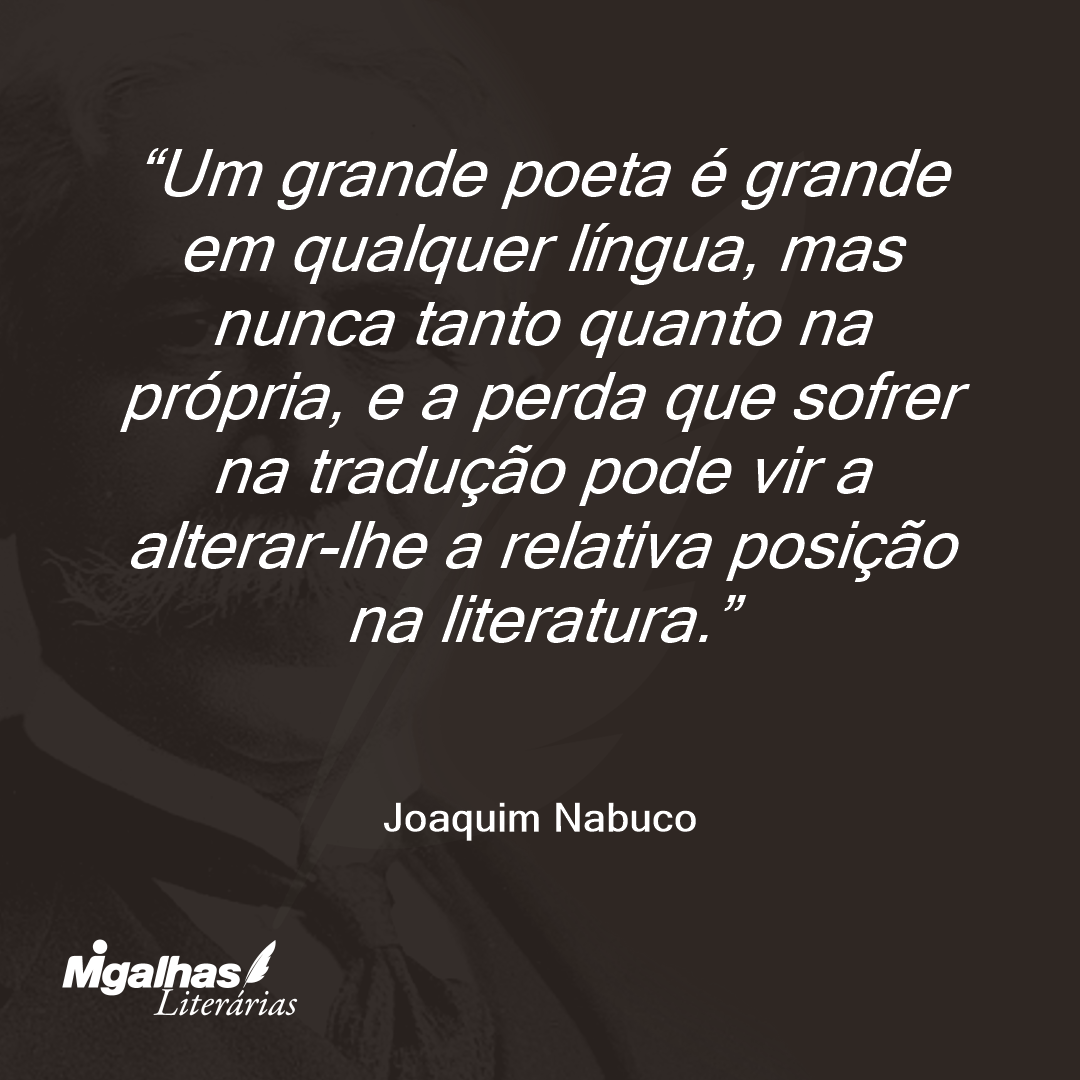 Um grande poeta é grande em qualquer língua, mas nunca tanto quanto na própria, e a perda que sofrer na tradução pode vir a alterar-lhe a relativa posição na literatura.