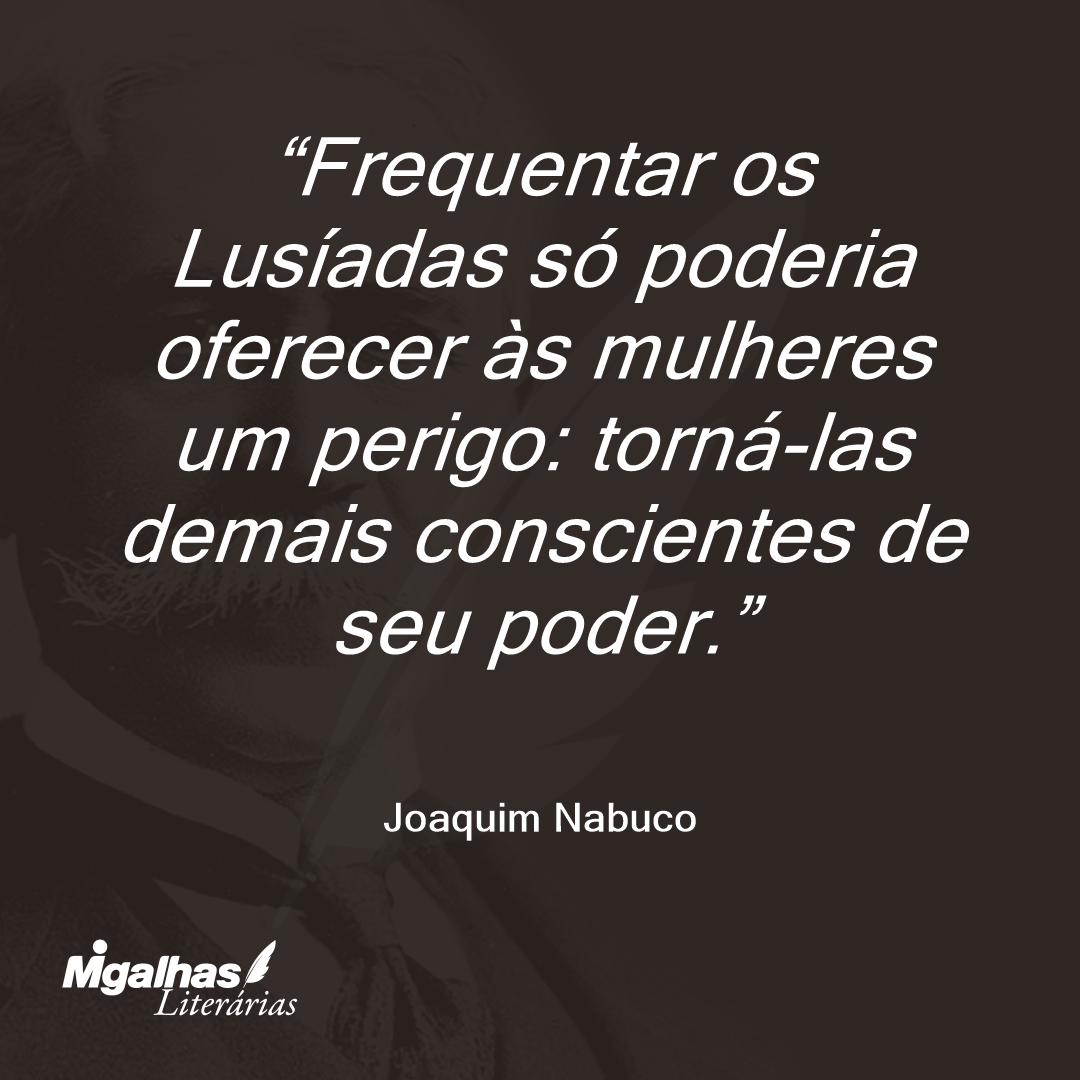 Frequentar os Lusíadas só poderia oferecer às mulheres um perigo: torná-las demais conscientes de seu poder.