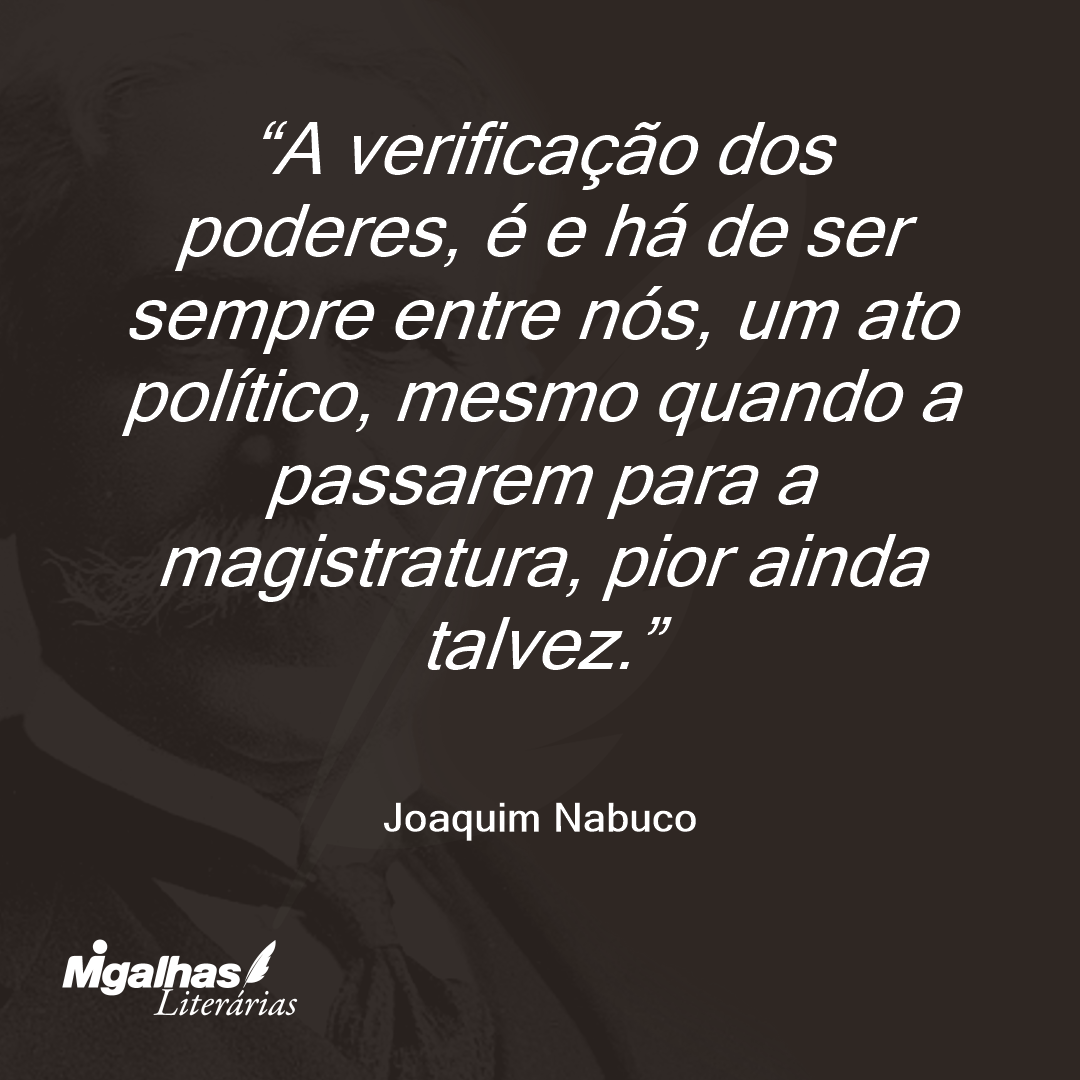A verificação dos poderes, é e há de ser sempre entre nós, um ato político, mesmo quando a passarem para a magistratura, pior ainda talvez. 