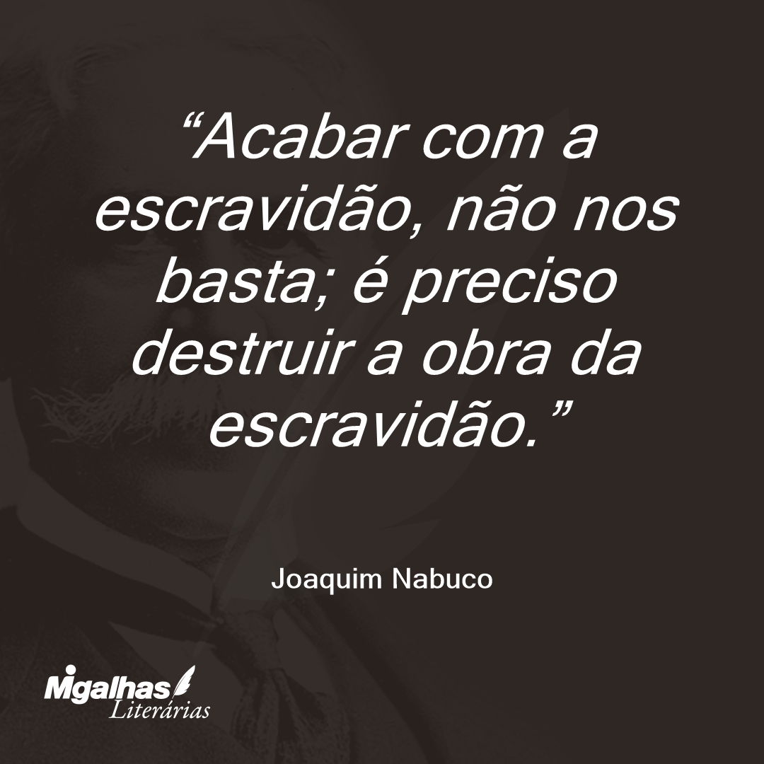 Acabar com a escravidão, não nos basta; é preciso destruir a obra da escravidão.