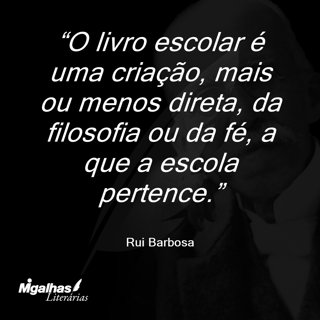 O livro escolar é uma criação, mais ou menos direta, da filosofia ou da fé, a que a escola pertence.
