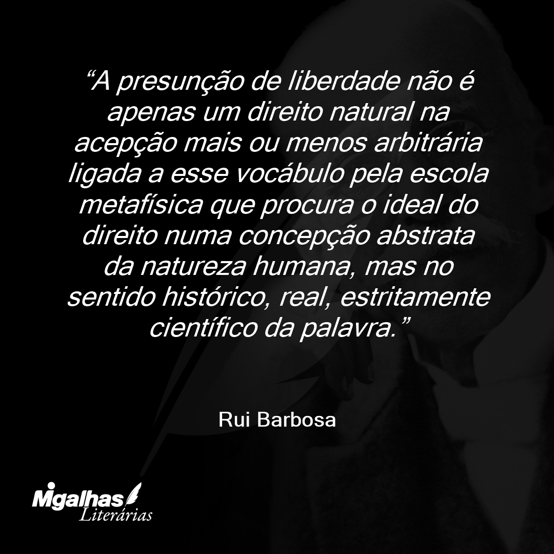 A presunção de liberdade não é apenas um direito natural na acepção mais ou menos arbitrária ligada a esse vocábulo pela escola metafísica que procura o ideal do direito numa concepção abstrata da natureza humana, mas no sentido histórico, real, estritamente científico da palavra.