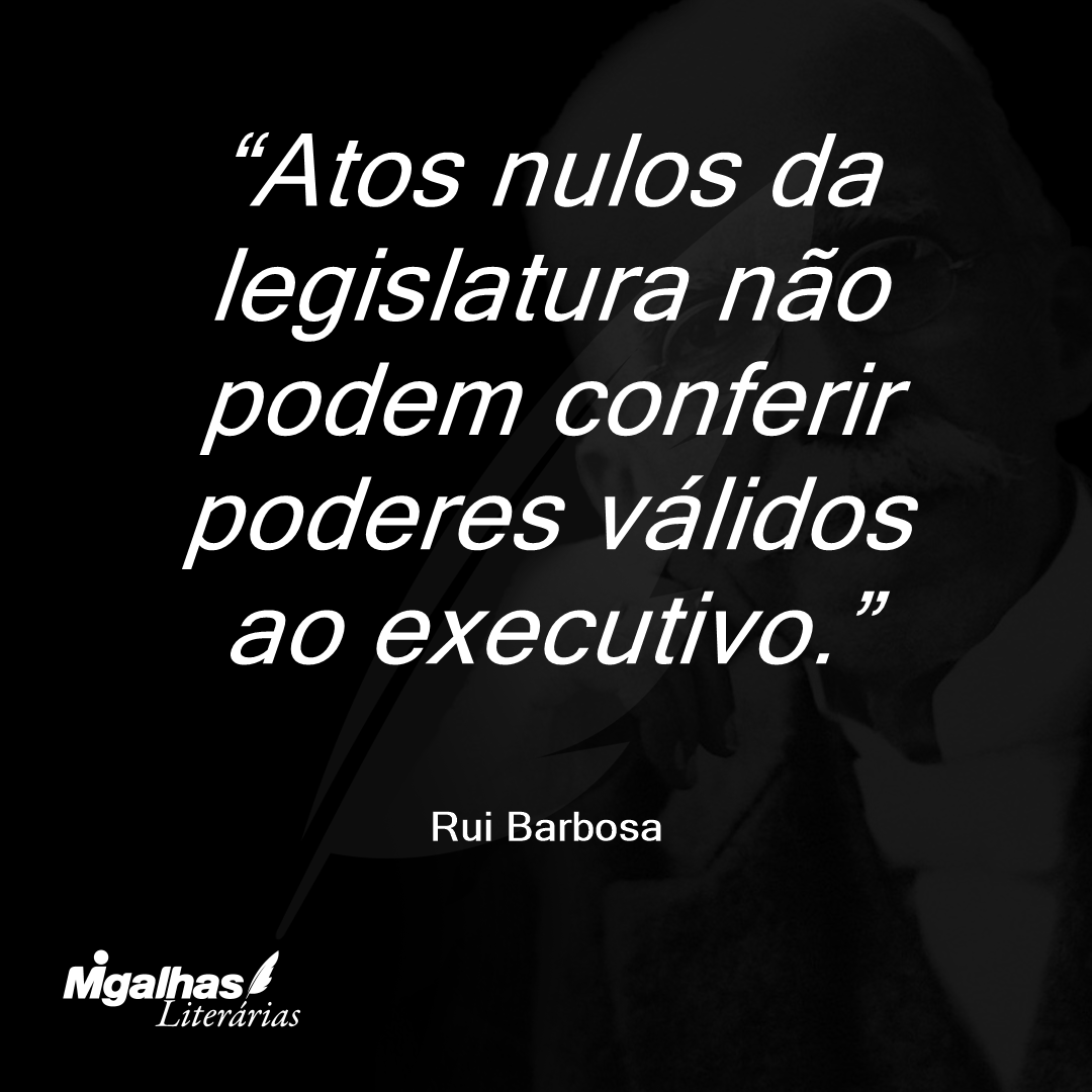 Atos nulos da legislatura não podem conferir poderes válidos ao executivo.
