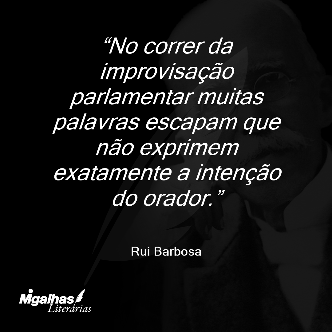 No correr da improvisação parlamentar muitas palavras escapam que não exprimem exatamente a intenção do orador.