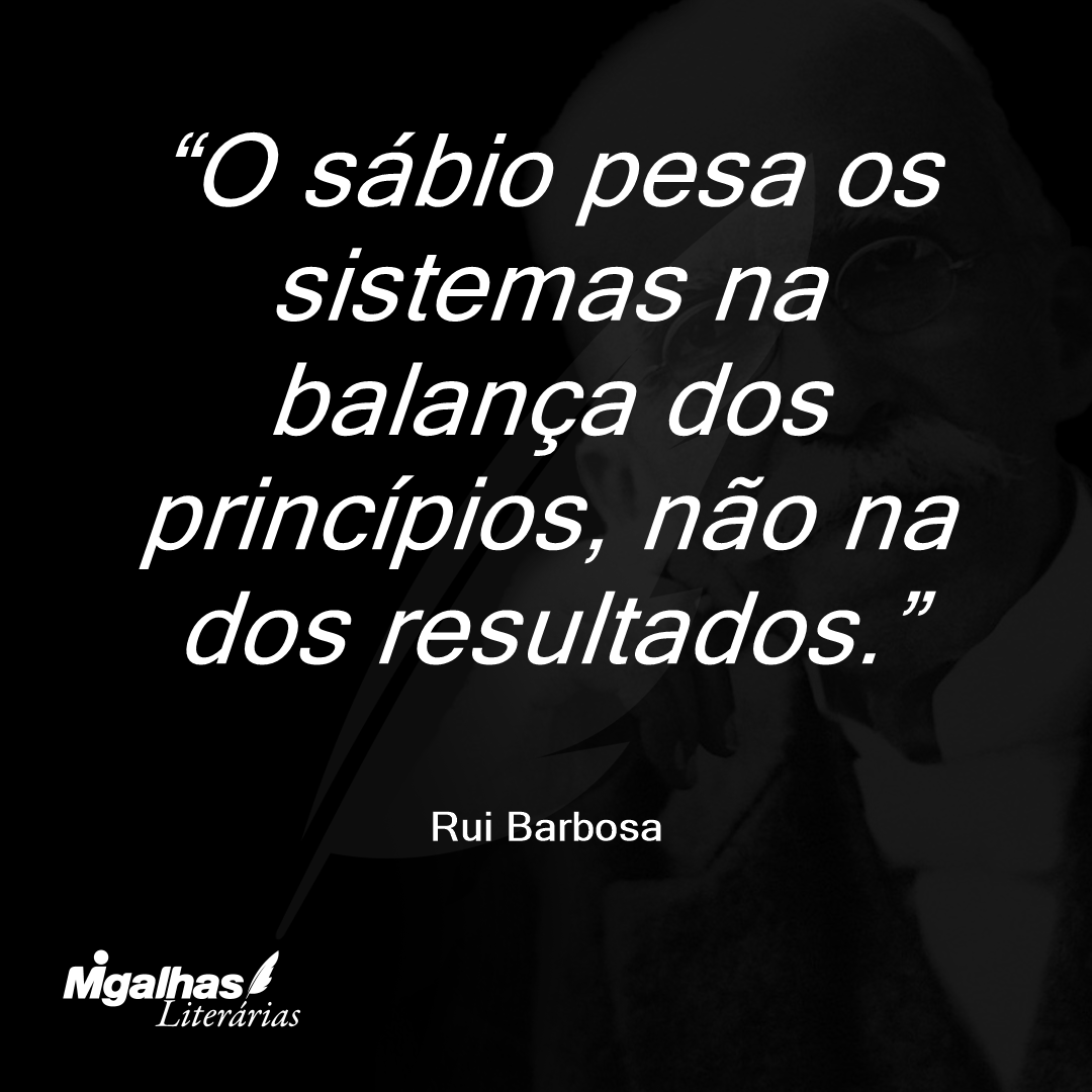 O sábio pesa os sistemas na balança dos princípios, não na dos resultados.