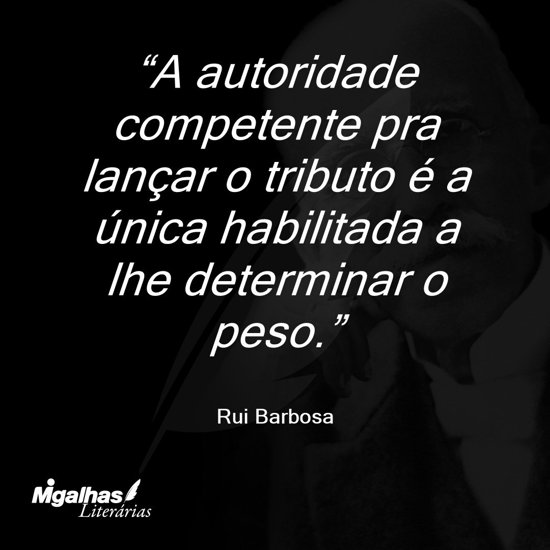 A autoridade competente pra lançar o tributo é a única habilitada a lhe determinar o peso.