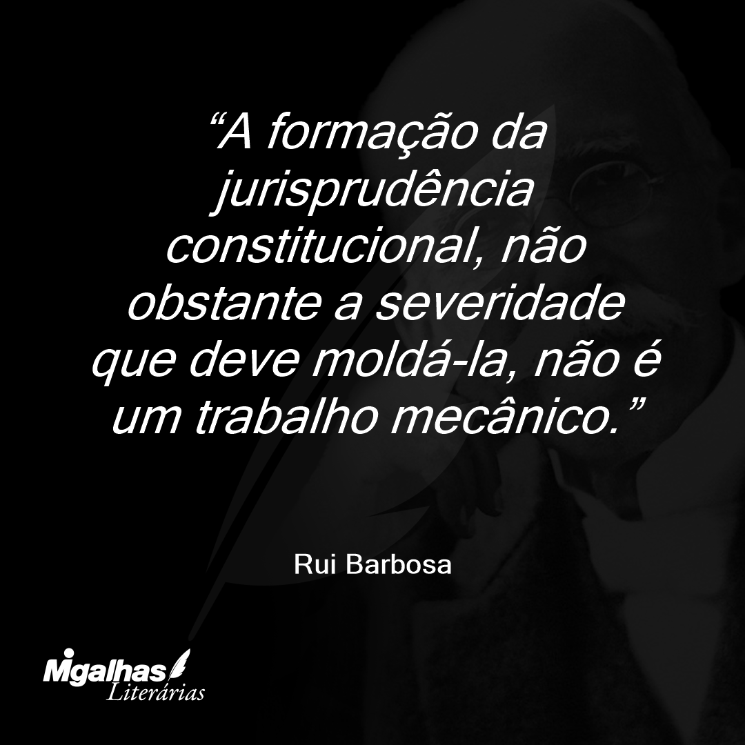 A formação da jurisprudência constitucional, não obstante a severidade que deve moldá-la, não é um trabalho mecânico.