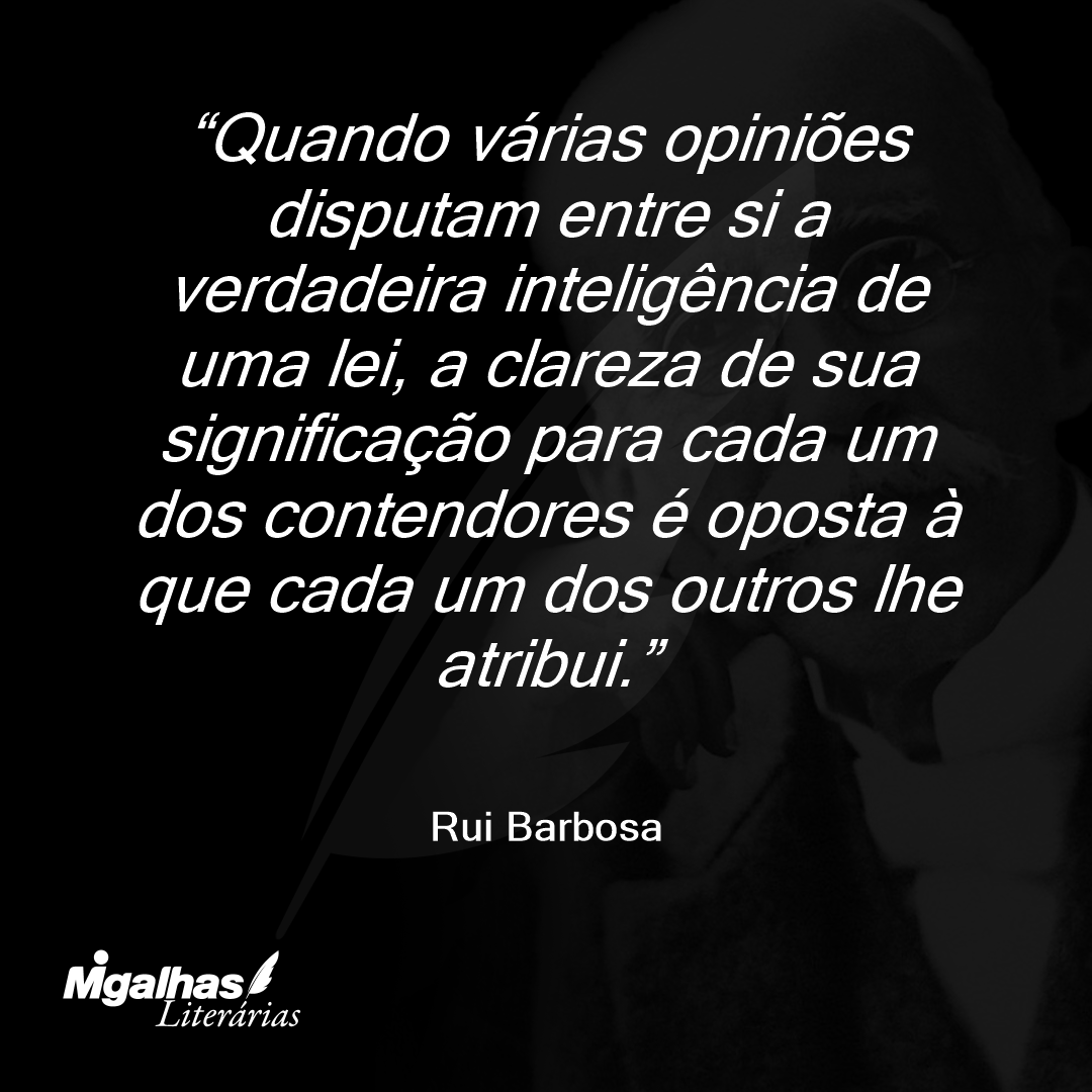 Quando várias opiniões disputam entre si a verdadeira inteligência de uma lei, a clareza de sua significação para cada um dos contendores é oposta à que cada um dos outros lhe atribui.