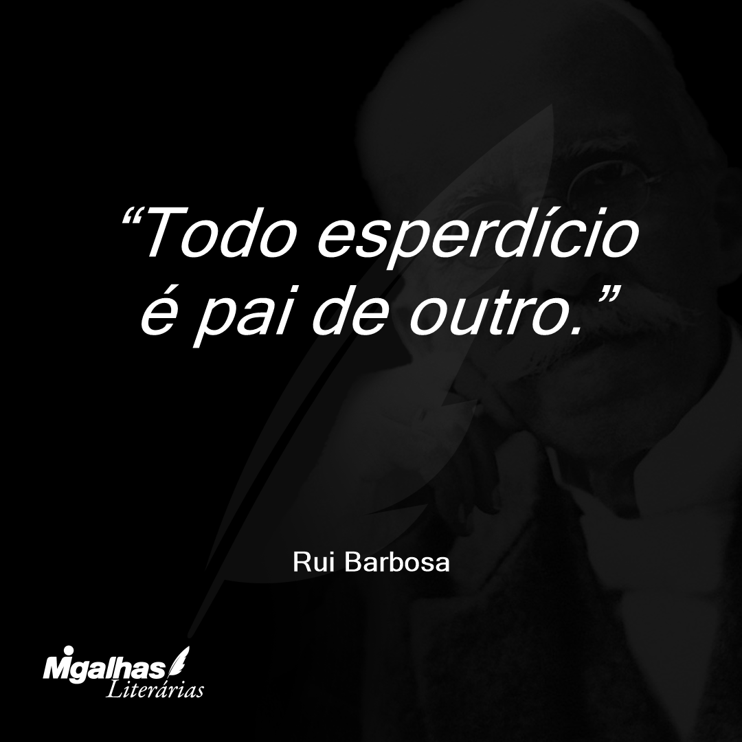 Todo esperdício é pai de outro.