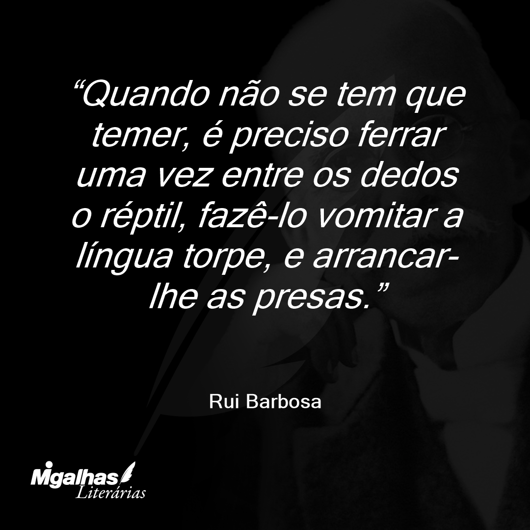 Quando não se tem que temer, é preciso ferrar uma vez entre os dedos o réptil, fazê-lo vomitar a língua torpe, e arrancar-lhe as presas.