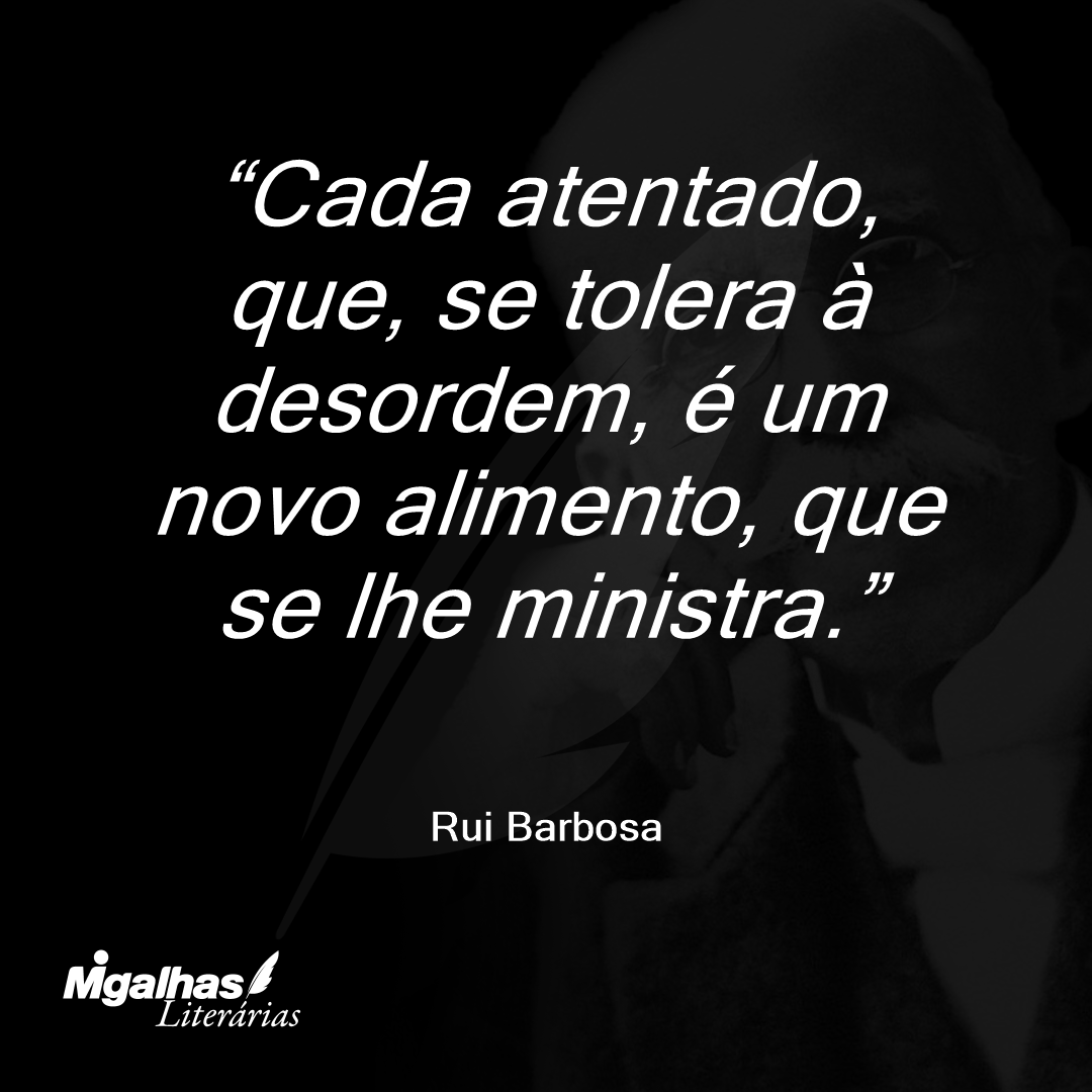 Cada atentado, que, se tolera à desordem, é um novo alimento, que se lhe ministra.
