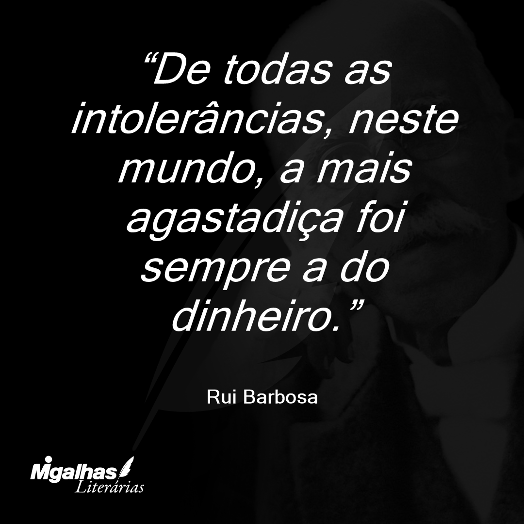 De todas as intolerâncias, neste mundo, a mais agastadiça foi sempre a do dinheiro.