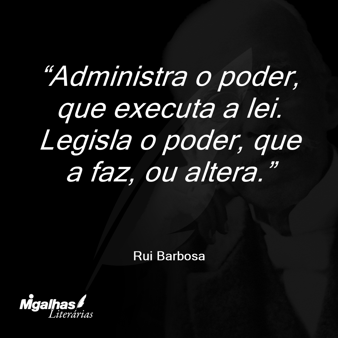 Administra o poder, que executa a lei. Legisla o poder, que a faz, ou altera.