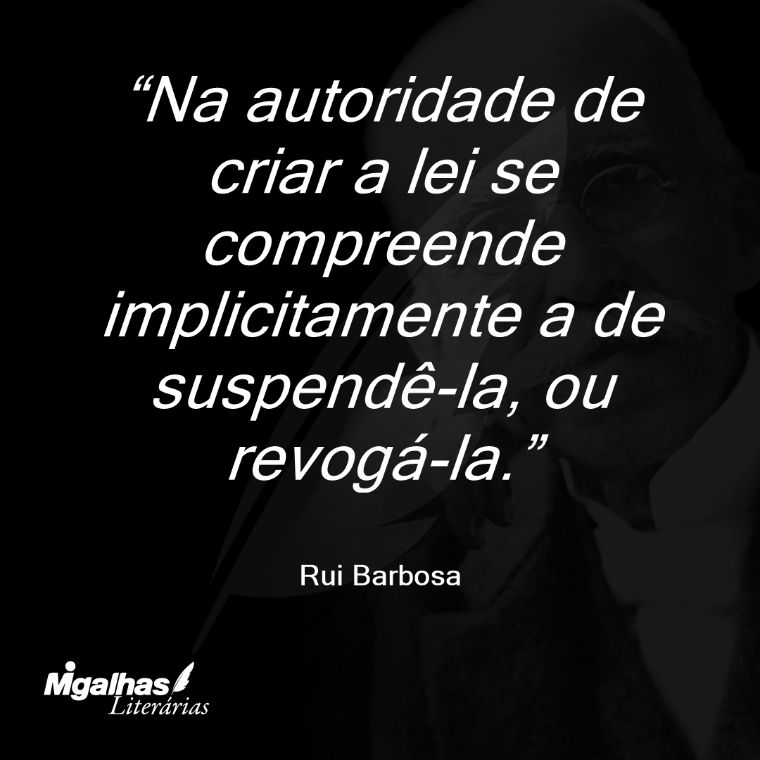 Na autoridade de criar a lei se compreende implicitamente a de suspendê-la, ou revogá-la.
