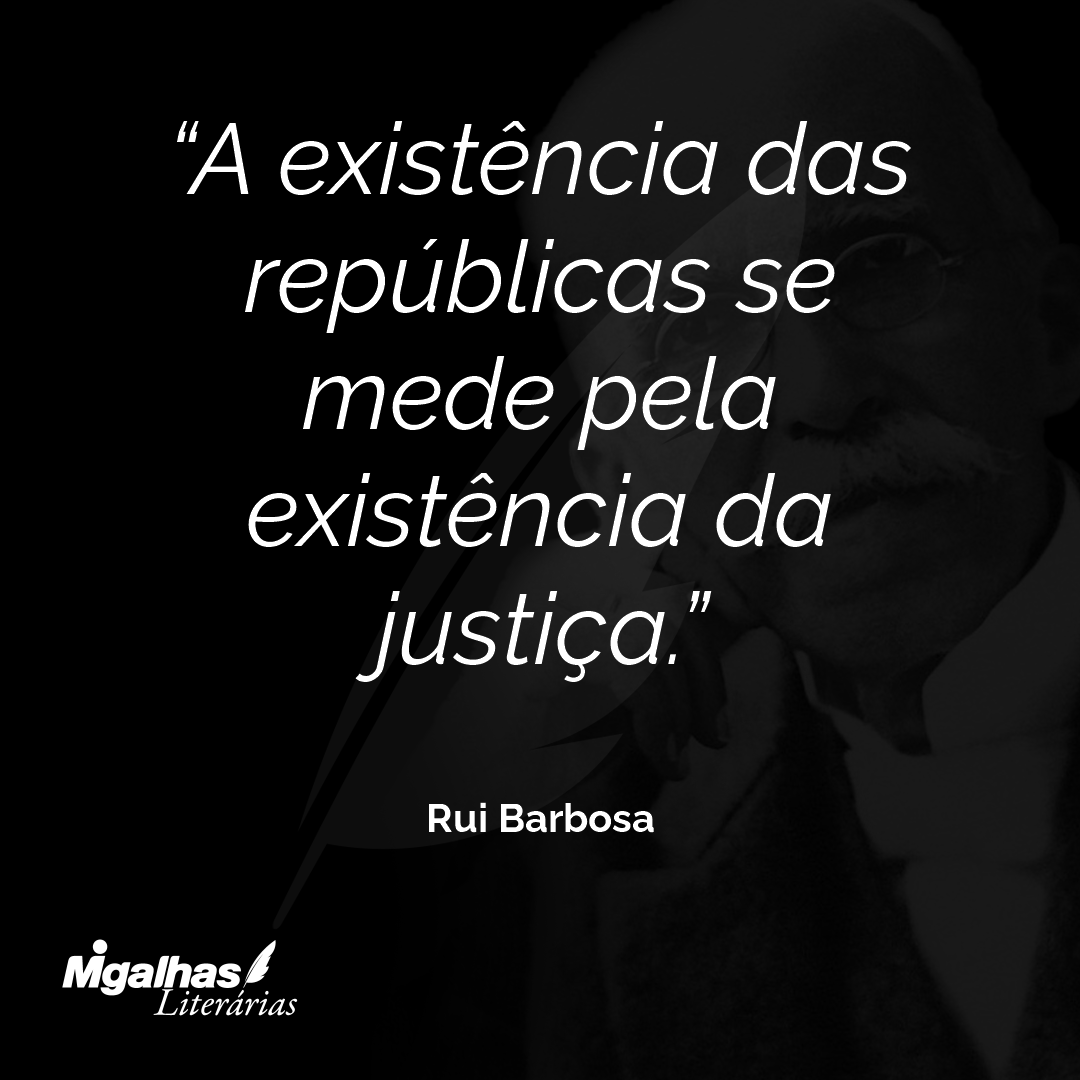A existência das repúblicas se mede pela existência da justiça.
